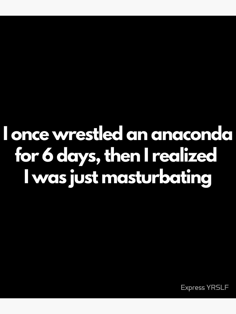 I Once Wrestled An Anaconda For 6 Day Then I Realized I Was Just Masturbating T-Shirt I Once Wrestled An Anaconda For 6 Day Then I Realized I Was Just Masturbating T-Shirt