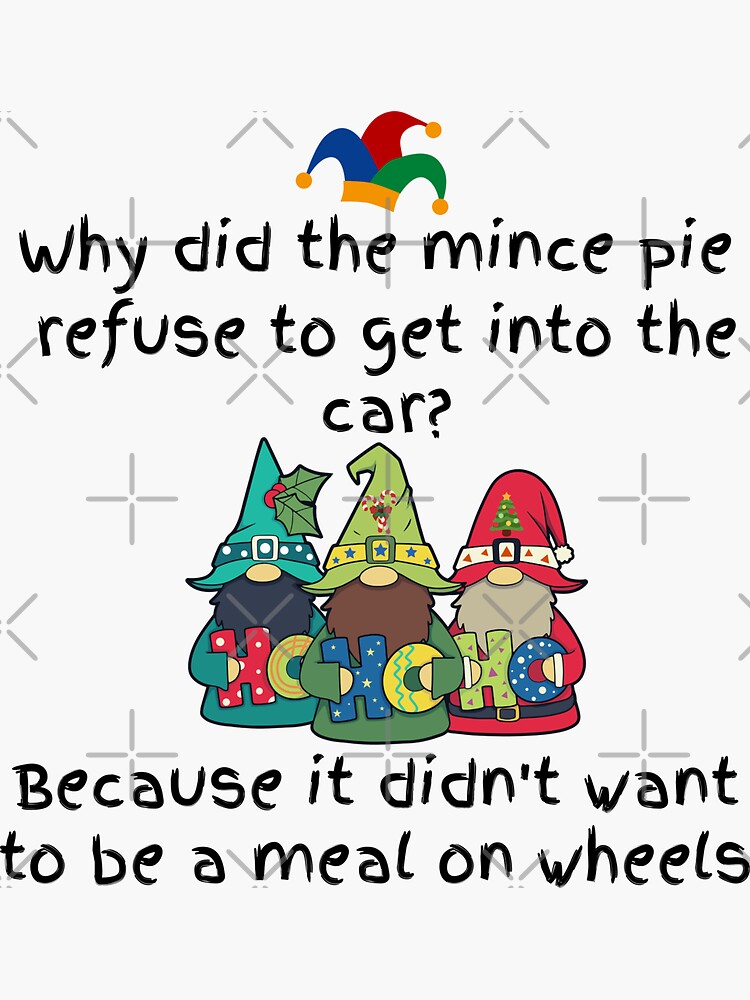 "Mince Pie Jokes Why did the mince pie refuse to get into the car
