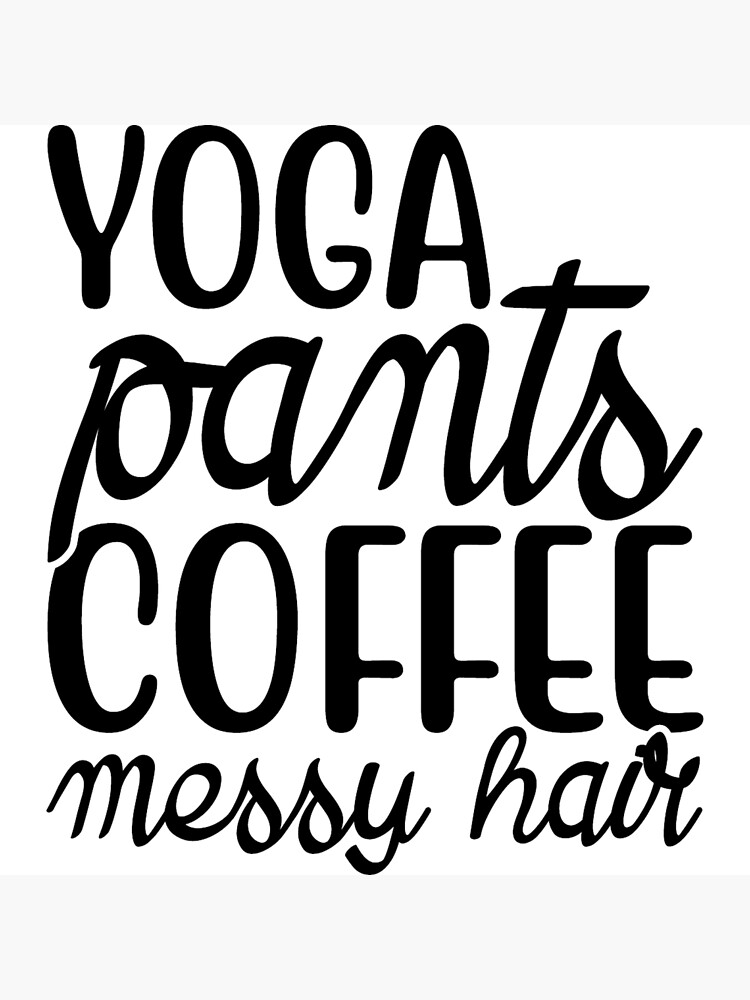 "Yoga Pants, Coffee, Messy Hair" Poster for Sale by ConfusedMess