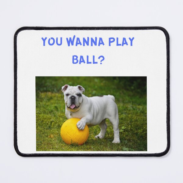 Item preview,  " YOU WANNA PLAY BALL? " CUTE DOG DESIGN designed and sold by findsbyjune374.
