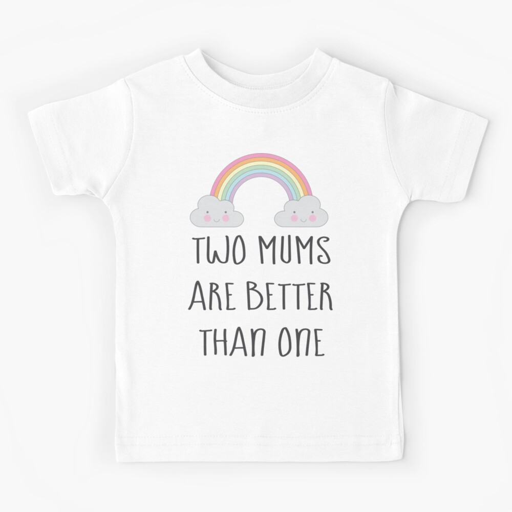 Two Mums Are Better Than One Babies And Kids Kids T Shirt For Sale By