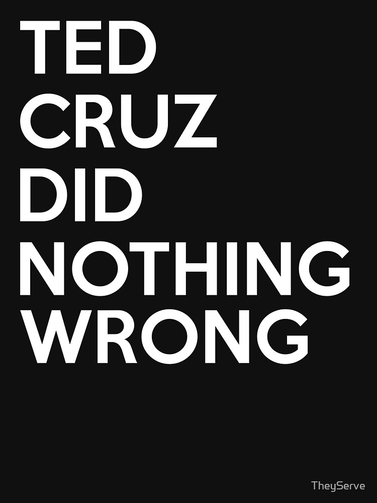 Ted Cruz Did Nothing Wrong T Shirt By Theyserve Redbubble