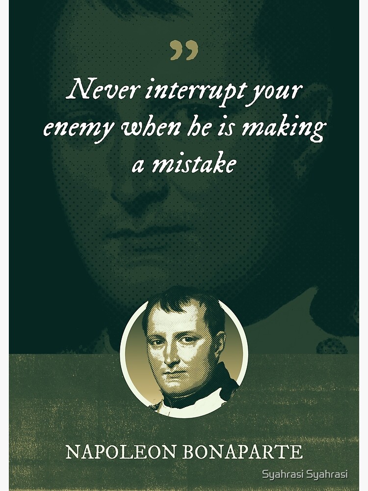 "Napoleon Bonaparte Never interrupt your enemy when he is making a mistake" Poster for Sale by