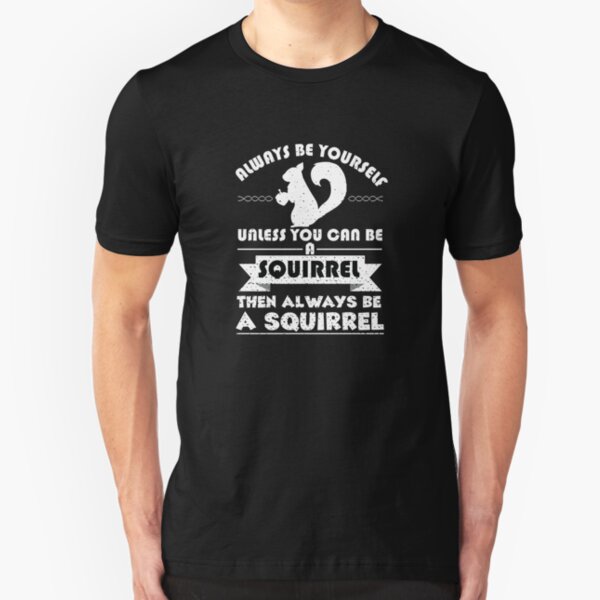 Always Be Yourself Unless You Can Be A Squirrel Then Always Be A Squirrel Slim Fit T-Shirt