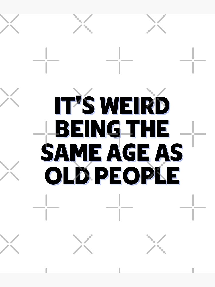 it-s-weird-being-the-same-age-as-old-people-funny-old-people