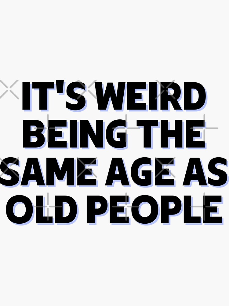 it-s-weird-being-the-same-age-as-old-people-funny-old-people