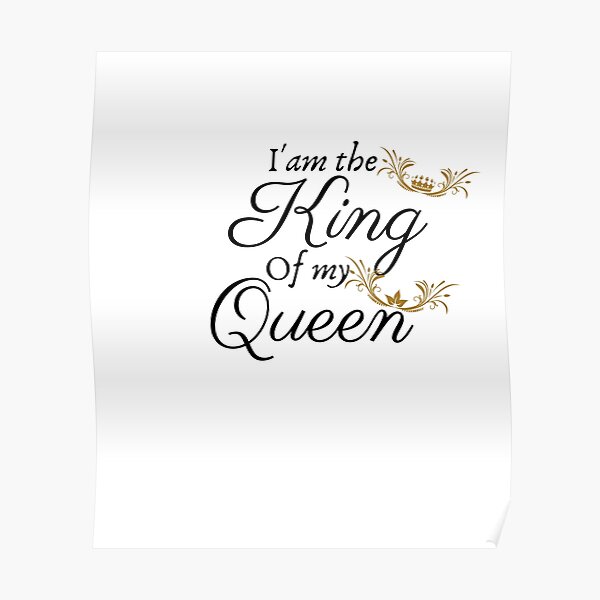 i-am-the-king-of-my-queen-poster-for-sale-by-missmariaa-redbubble