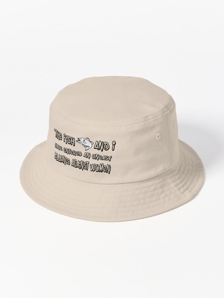 The Fish And I, Have Entered An Uneasy Alliance Against Women. Bucket Hat  for Sale by Designs Shop