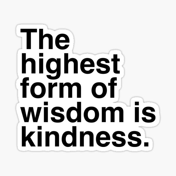 The highest form of wisdom is kindness. Sticker