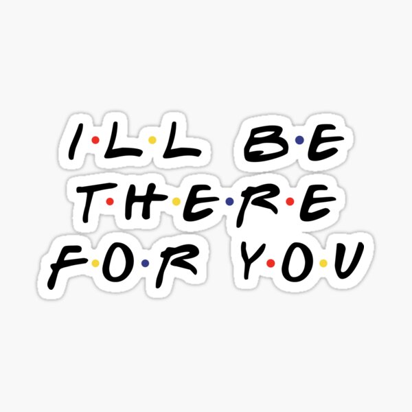 I'LL BE THERE FOR YOU Sticker