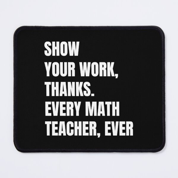 Item preview, Show Your Work Thanks Every Math Teacher Funny Numbers designed and sold by Eriksonshop.