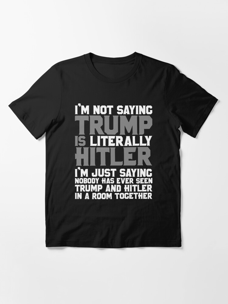 Alternate view of I'm not saying Trump is LITERALLY Hitler Essential T-Shirt