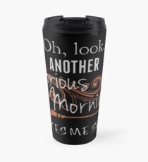Oh, Look. Another Glorious Morning. Makes Me Sick! Travel Mug