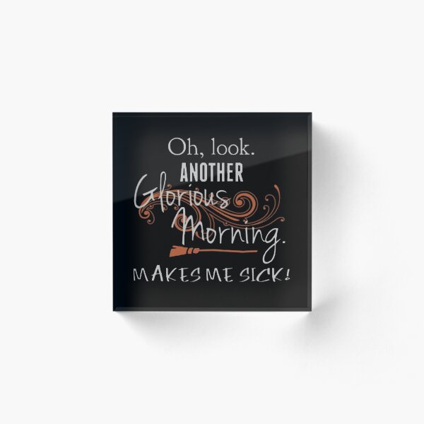 Oh, Look. Another Glorious Morning. Makes Me Sick! Acrylic Block