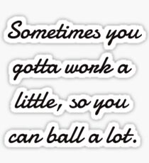 Sometimes you gotta work a little, so you can ball a lot. Sticker