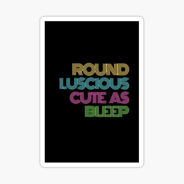 Round, Luscious, Cute as Bleep Sticker