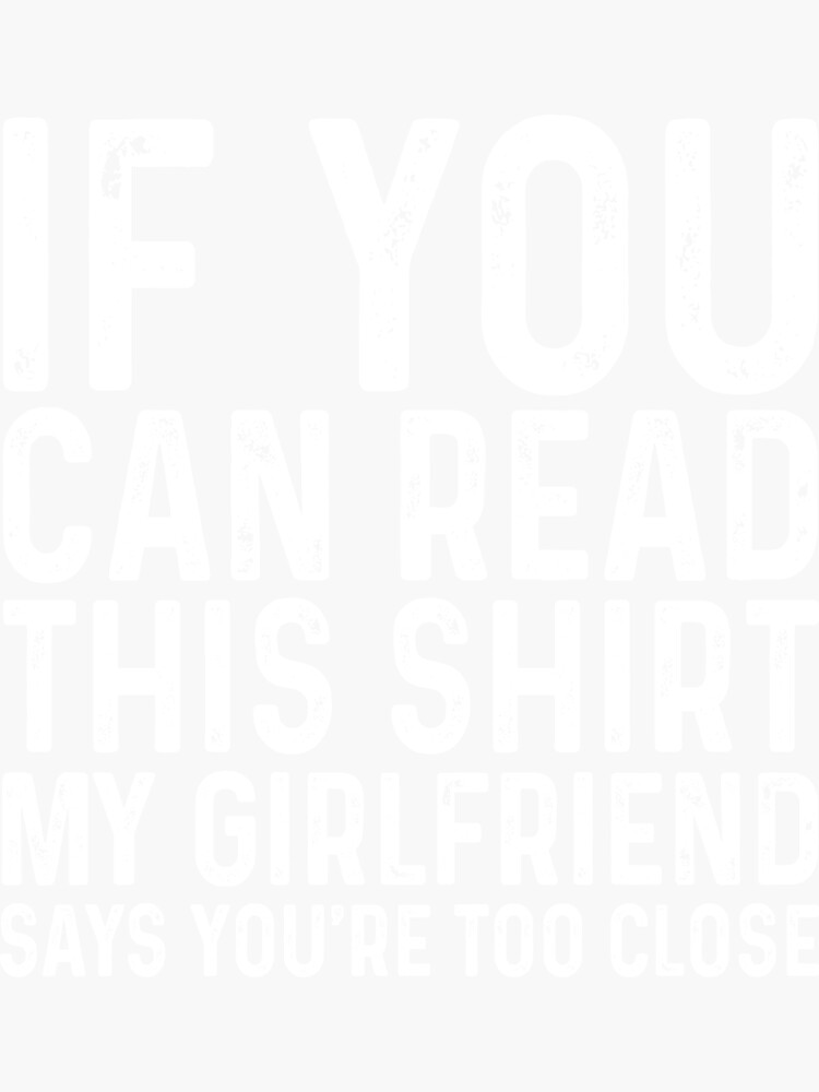 If You Can Read This Shirt My Girlfriend Says Youre Too Close