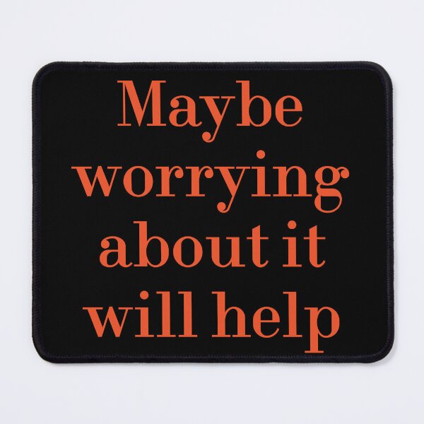 Item preview, Maybe Worrying About It Will Help designed and sold by MUSThaveprint.