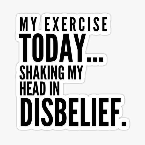 my-exercise-today-shaking-my-head-in-disbelief-black-font-sticker-for-sale-by-cheek-eez