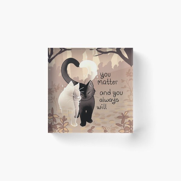 "You Matter and You Always Will" Ghost Cat and Black Cat Love Acrylic Block