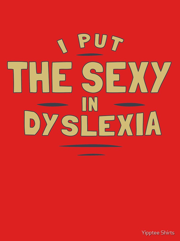 I Put The Sexy In Dyslexia T Shirt By Dumbshirts Redbubble 1745