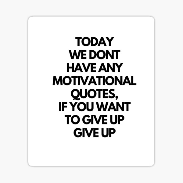 today-we-dont-have-any-motivational-quotes-if-you-want-to-give-up