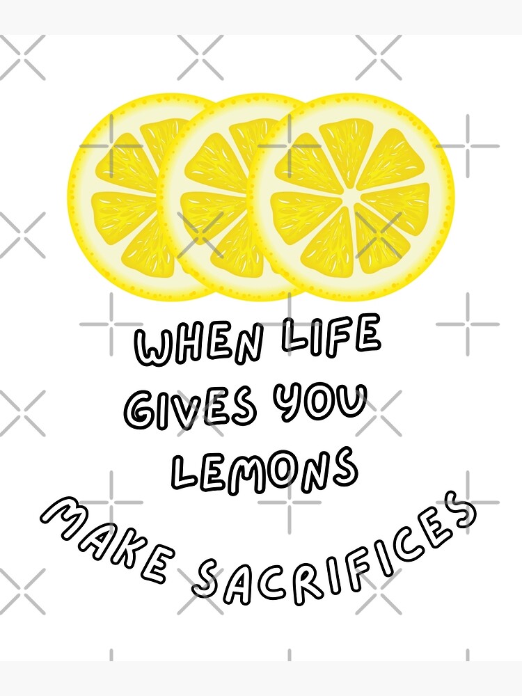 "When Life Gives You Lemons Make Sacrifices Lemonade" Poster for Sale