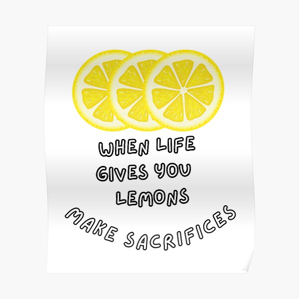 "When Life Gives You Lemons Make Sacrifices Lemonade" Poster for Sale by Digitalme21 Redbubble