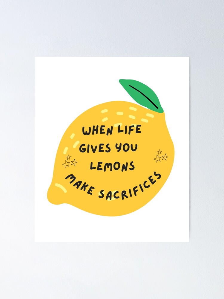 "When Life Gives You Lemons Make Sacrifices Lemonade" Poster for Sale