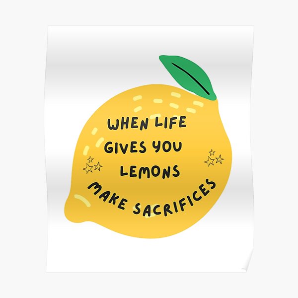 "When Life Gives You Lemons Make Sacrifices Lemonade" Poster for Sale