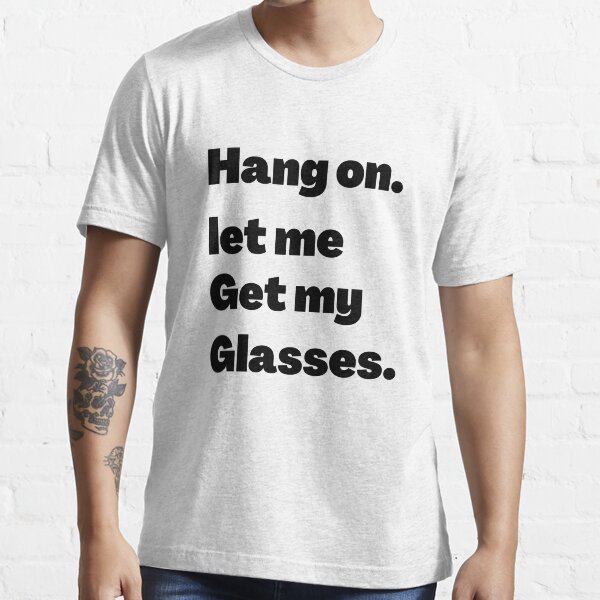 "hang on let me get my glasses " Tshirt for Sale by ISimple