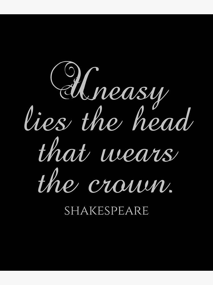 Uneasy Rests The Head That Wears The Crown "Shakespeare Quotes - Uneasy Lies The Head That Wears The Crown" Poster