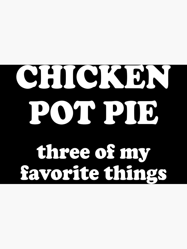 "Chicken pot pie Three of my favorite things" Poster for Sale by