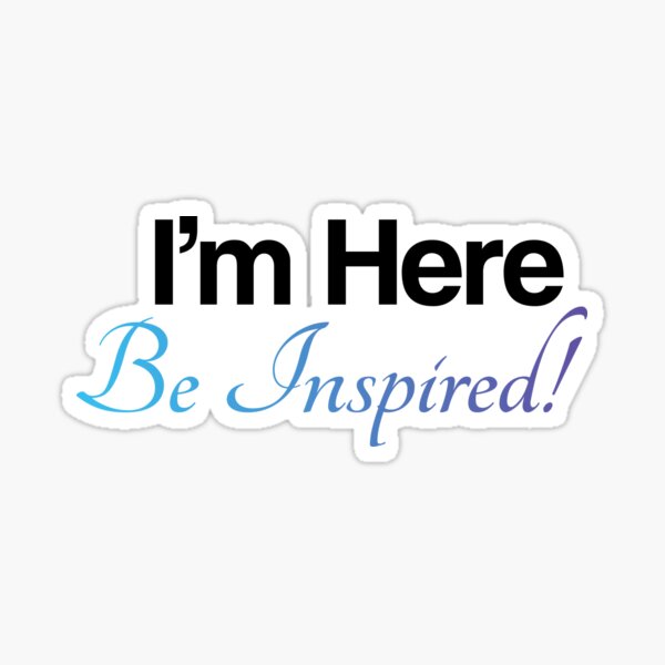 I'm Here, Be Inspired! Sticker