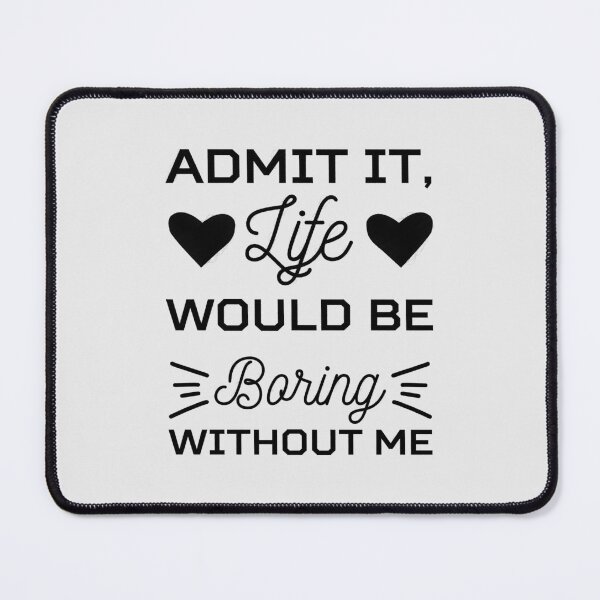 Item preview, admit it life would be boring without me, funny saying, funny quote, sarcastic, joke, boring, without me, life, admit it, boring life, admit it life designed and sold by RedArtsDesign.