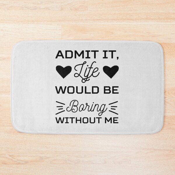 Item preview, admit it life would be boring without me, funny saying, funny quote, sarcastic, joke, boring, without me, life, admit it, boring life, admit it life designed and sold by RedArtsDesign.