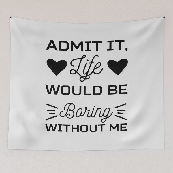 Item preview, admit it life would be boring without me, funny saying, funny quote, sarcastic, joke, boring, without me, life, admit it, boring life, admit it life designed and sold by RedArtsDesign.