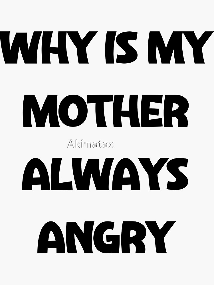 why-is-my-mother-always-angry-sticker-for-sale-by-akimatax-redbubble