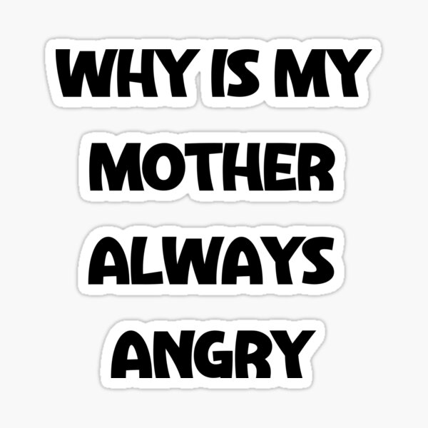 why-is-my-mother-always-angry-sticker-for-sale-by-akimatax-redbubble