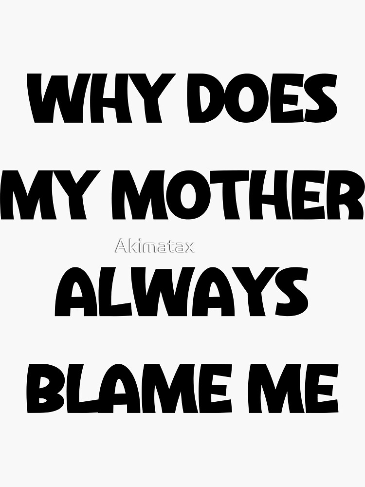  quot Why does my mother always blame me quot Sticker for Sale by Akimatax 