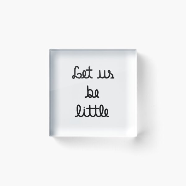 Let us be little Acrylic Block