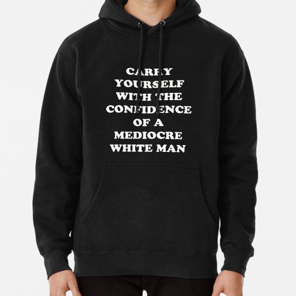 Carry Yourself With Confidence Mediocre White Man Pullover Hoodie