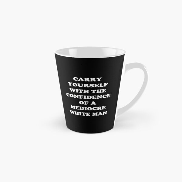 Carry Yourself With Confidence Mediocre White Man Tall Mug
