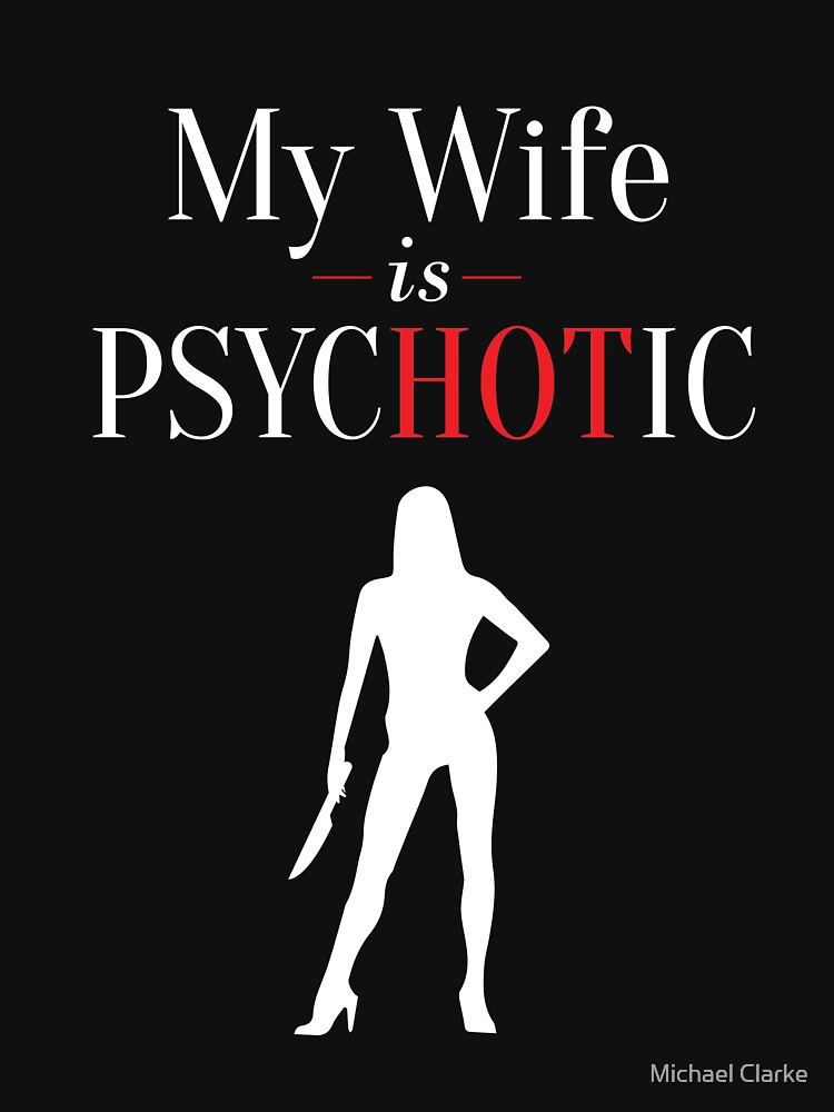 My Wife Is Psychotic And Hot Funny Marriage T Shirt By Mikeyy109