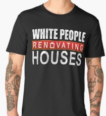 White People Renovating Houses Funny Parody Design Men's Premium T-Shirt