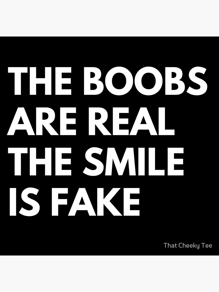 The Boobs Are Real The Smile Is Fake Funny Snarky Nsfw Saying Poster For Sale By