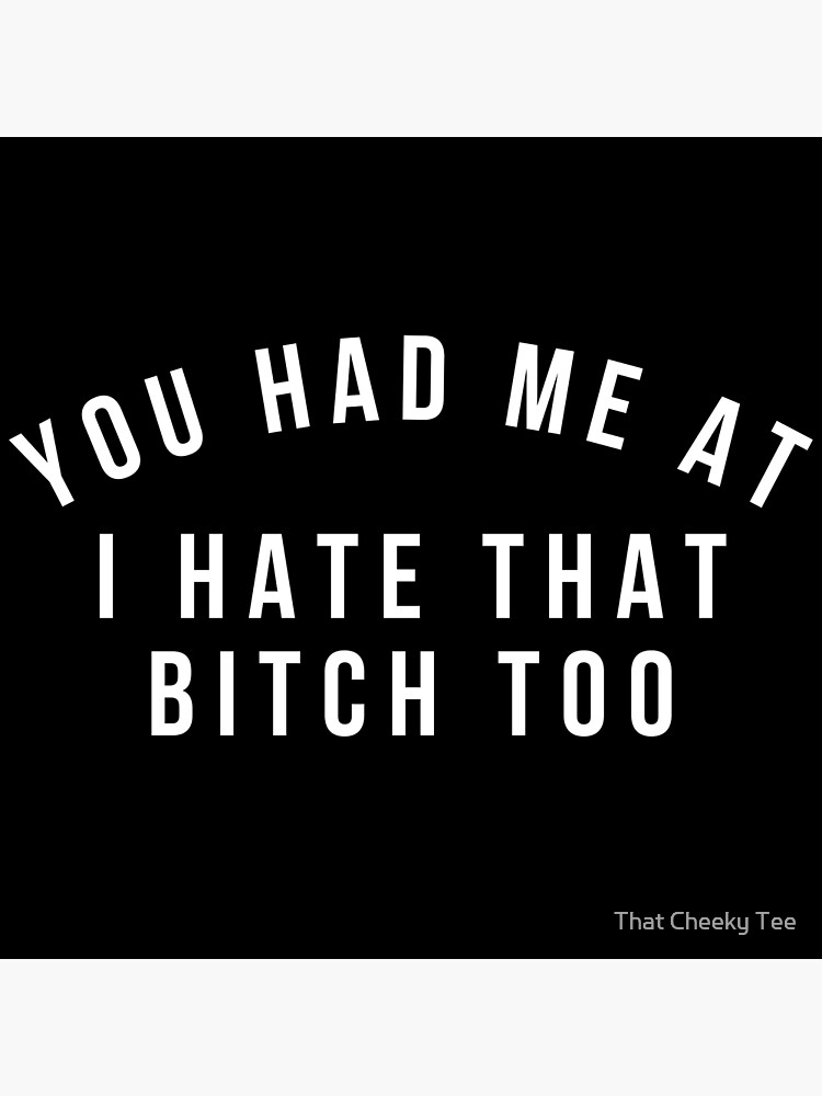You Had Me At I Hate That Bitch Too Funny T-Shirt Gift You Had Me At I Hate That Bitch Too Funny T-Shirt Gift