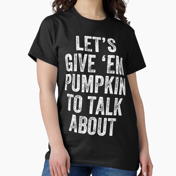 Let's Give 'EM Pumpkin To Talk About Thanksgiving Day Classic T-Shirt