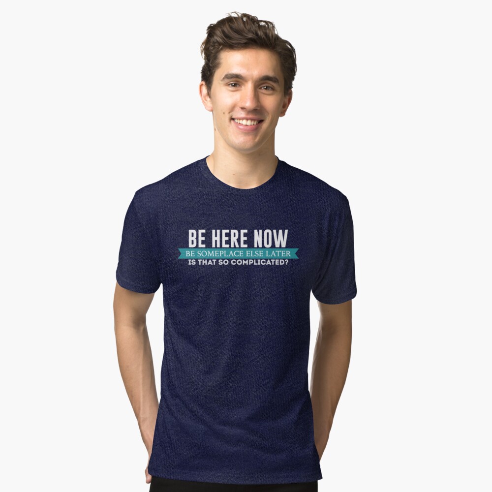 be here now shirt