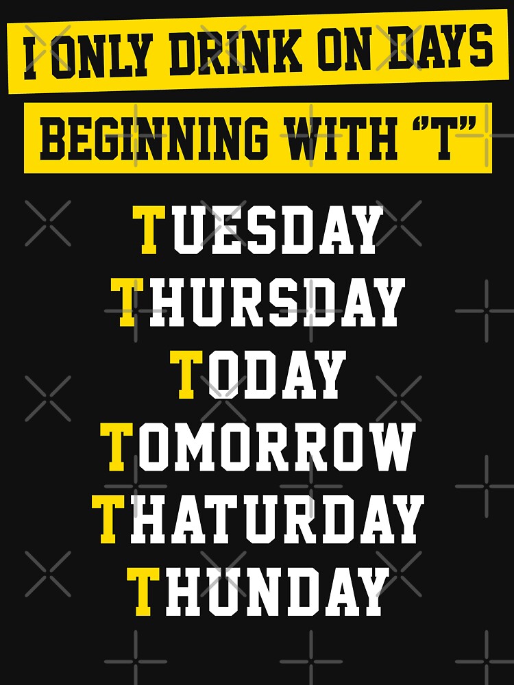 "I ONLY DRINK ON DAYS BEGINNING WITH T" Womens TShirt by limitlezz Redbubble